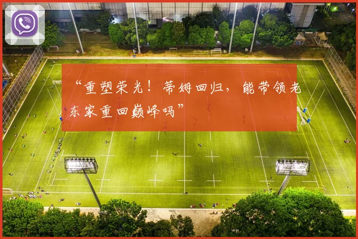 “重塑荣光!蒂姆回归,能带领老东家重回巅峰吗”